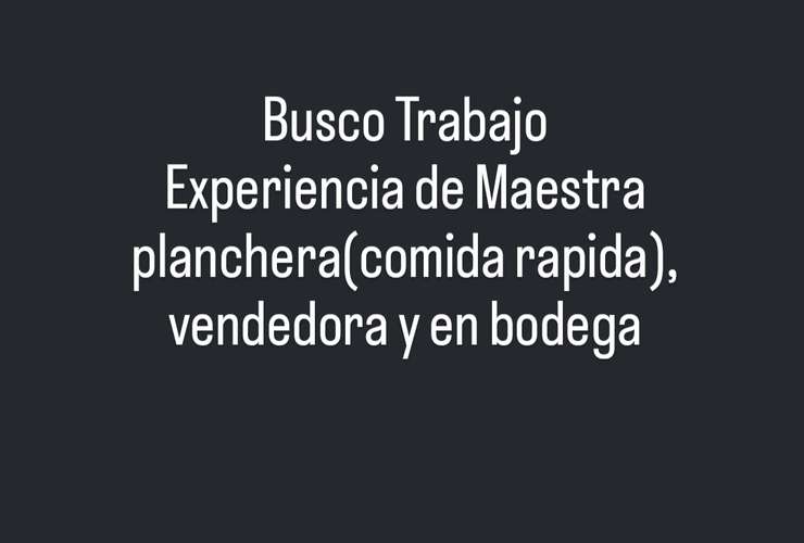 Busco trabajo experiencia de Vendedora, maestra planchera comida rapida y bodega
